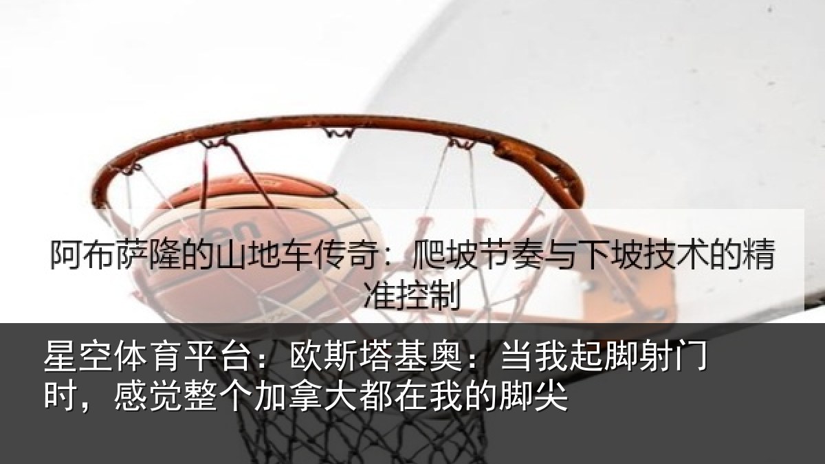 星空体育平台：欧斯塔基奥：当我起脚射门时，感觉整个加拿大都在我的脚尖