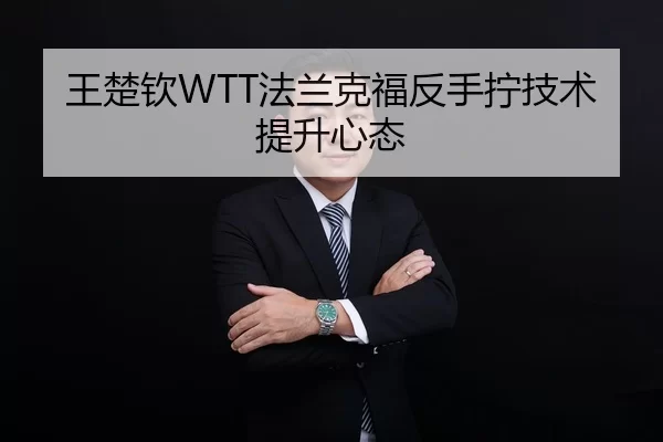 王楚钦WTT法兰克福反手拧技术提升心态