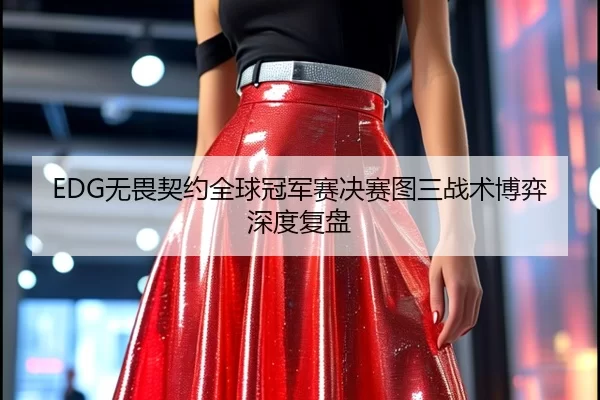 EDG无畏契约全球冠军赛决赛图三战术博弈深度复盘