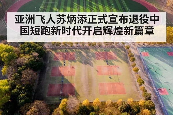 亚洲飞人苏炳添正式宣布退役中国短跑新时代开启辉煌新篇章