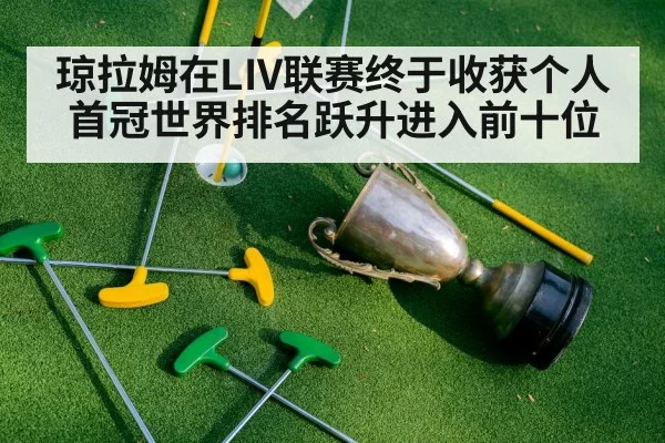 琼拉姆在LIV联赛终于收获个人首冠世界排名跃升进入前十位