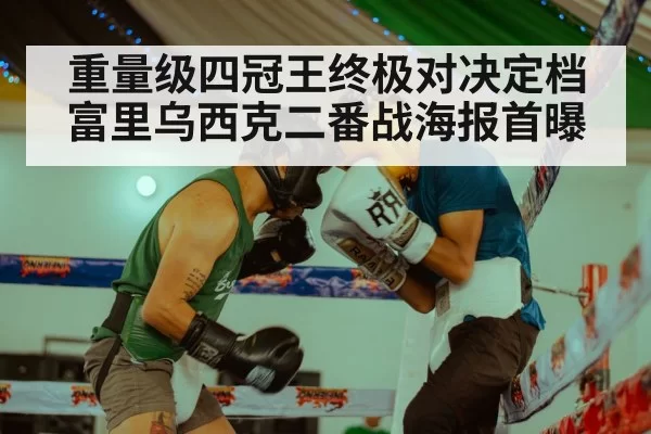重量级四冠王终极对决定档富里乌西克二番战海报首曝