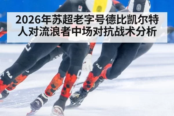 2026年苏超老字号德比凯尔特人对流浪者中场对抗战术分析